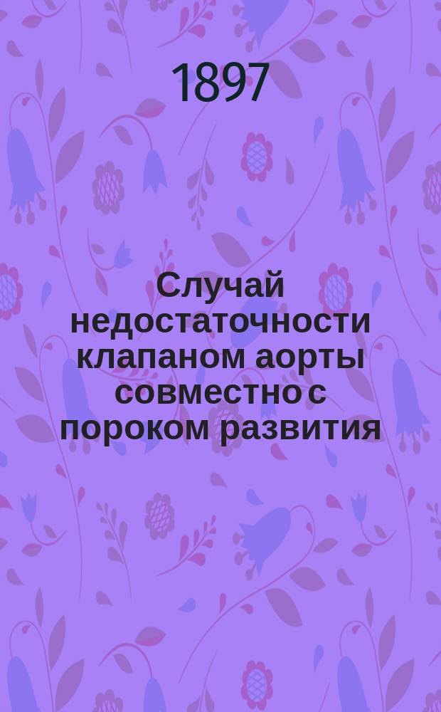 Случай недостаточности клапаном аорты совместно с пороком развития