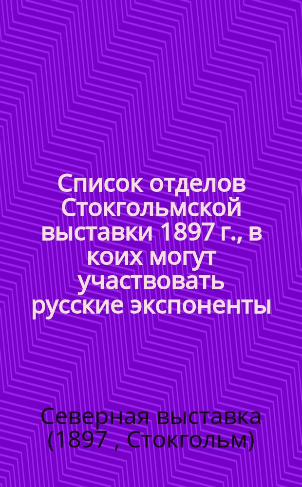 Список отделов Стокгольмской выставки 1897 г., в коих могут участвовать русские экспоненты