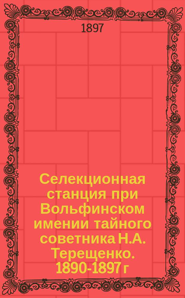 Селекционная станция при Вольфинском имении тайного советника Н.А. Терещенко. 1890-1897 г.