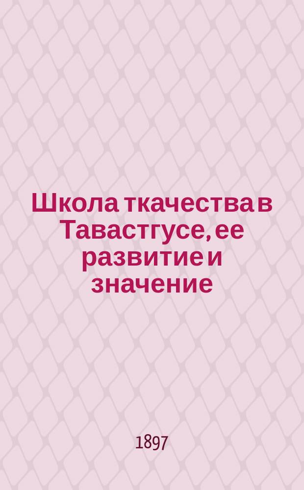 Школа ткачества в Тавастгусе, ее развитие и значение : Доложено в соедин. заседании 1 и 2 Отд-ния Вольн. экон. о-ва, 4 марта 1897 г