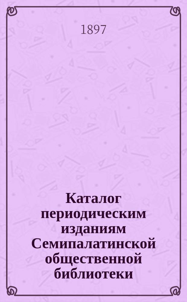 Каталог периодическим изданиям Семипалатинской общественной библиотеки