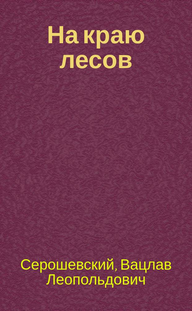 На краю лесов : Повесть