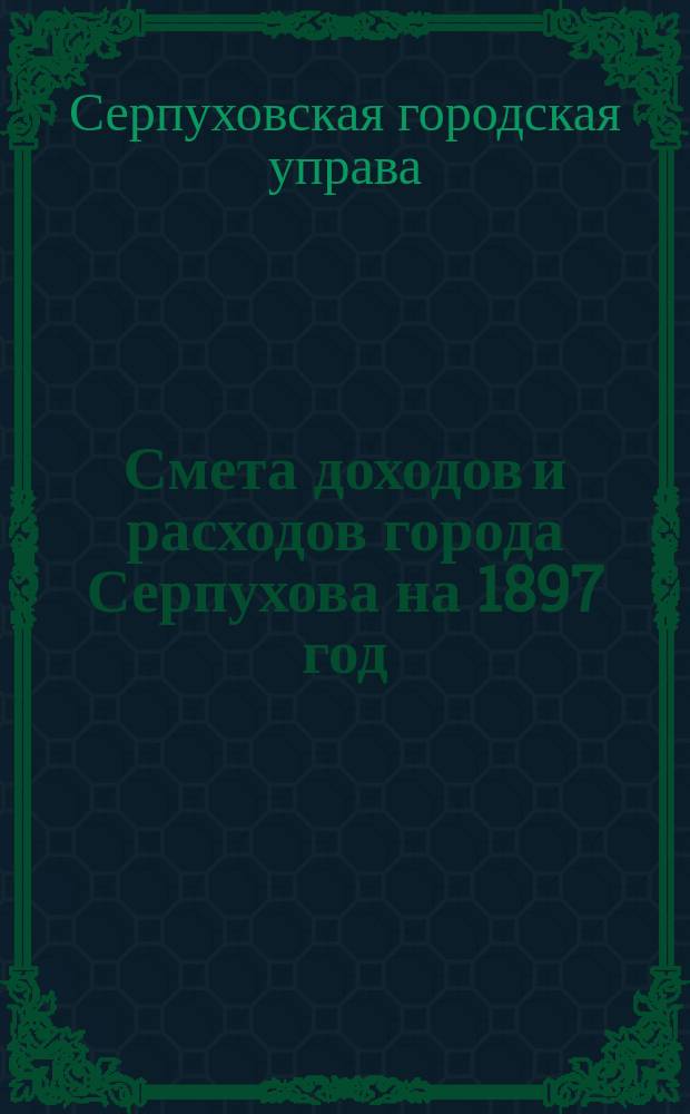 Смета доходов и расходов города Серпухова на 1897 год