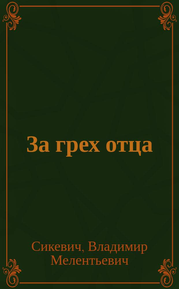 За грех отца : Драма в 4 д. В.М. Сикевича