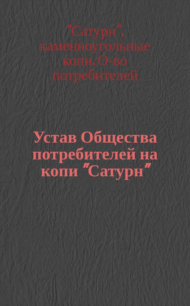 Устав Общества потребителей на копи "Сатурн" (Бендинского уезда, Петроковской губернии) : Утв. 28 июня 1896 г.