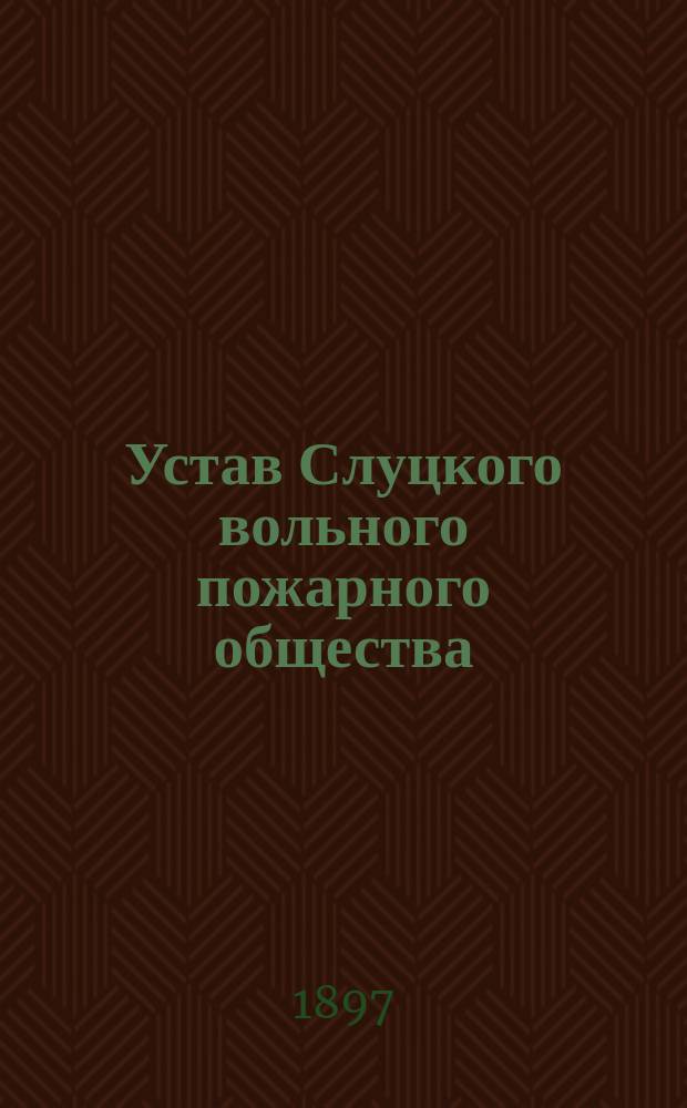 Устав Слуцкого вольного пожарного общества : Утв. 6 июня 1888 г.