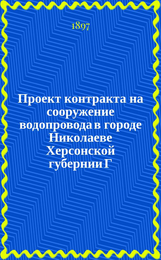 Проект контракта на сооружение водопровода в городе Николаеве Херсонской губернии Г. Смрекера
