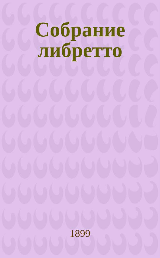 Собрание либретто : (Содерж. опер с приб. арий) С прил. план. театров. Серия 1-. Сер. 4 (Первая половина) : Графиня. Богема. Сила судьбы. Ливия Квинтилия. Гензель и Гретель - (Ваня и Маша)