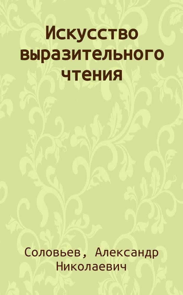 Искусство выразительного чтения : Опыт теорет. пособия для учеников гор. уч-щ