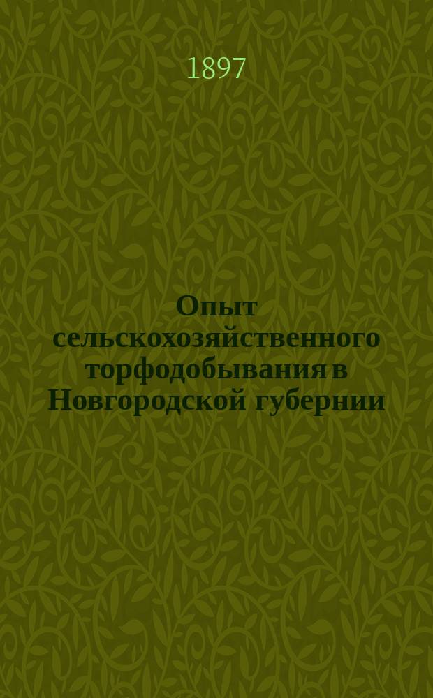 Опыт сельскохозяйственного торфодобывания в Новгородской губернии : (Докл., чит. 18 нояб. 1896 г. в Новгор. о-ве сел. хозяев)