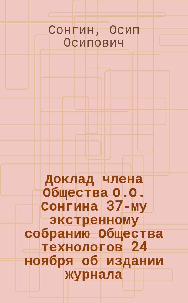 Доклад члена Общества О.О. Сонгина 37-му экстренному собранию [Общества технологов] 24 ноября [об издании журнала]