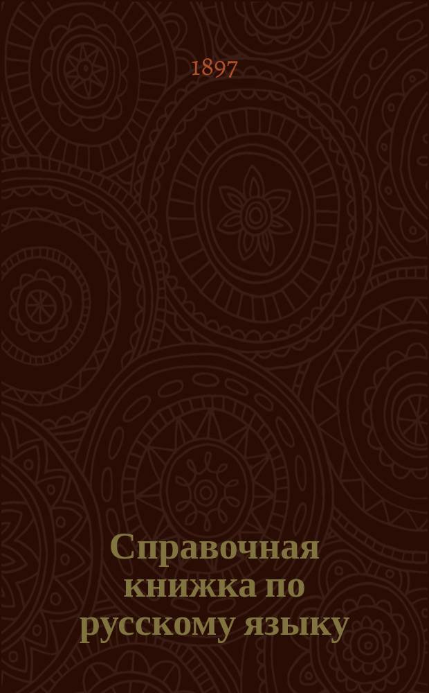 Справочная книжка по русскому языку : Пособие для учеников сред. учеб. заведений : Крат. биографии гл. рус. писателей и разборы их произведений