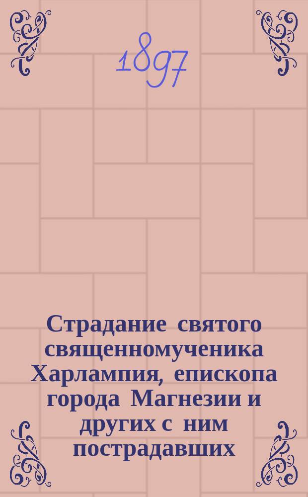 Страдание святого священномученика Харлампия, епископа города Магнезии и других с ним пострадавших : Память их 10 февр