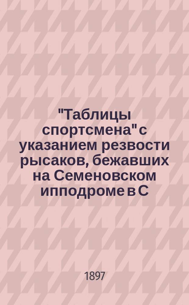 "Таблицы спортсмена" с указанием резвости рысаков, бежавших на Семеновском ипподроме в С.-Петербурге в осеннем сезоне 1896 г.