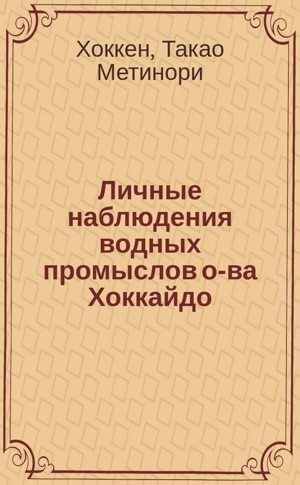 Личные наблюдения водных промыслов о-ва Хоккайдо : Изд. 1896 г. Токио
