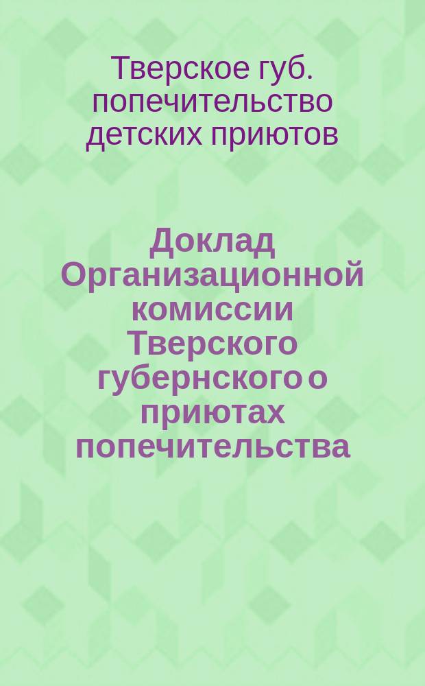 Доклад Организационной комиссии Тверского губернского о приютах попечительства