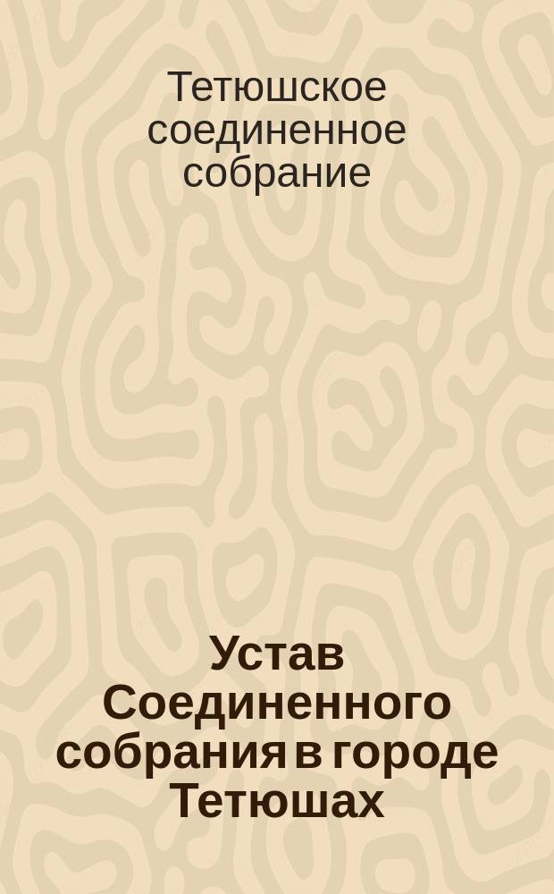 Устав Соединенного собрания в городе Тетюшах : Утв. 4 нояб. 1897 г.