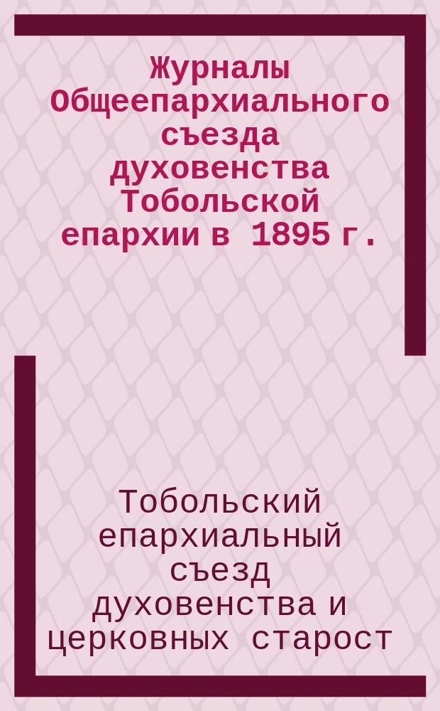 Журналы Общеепархиального съезда духовенства Тобольской епархии в 1895 г.