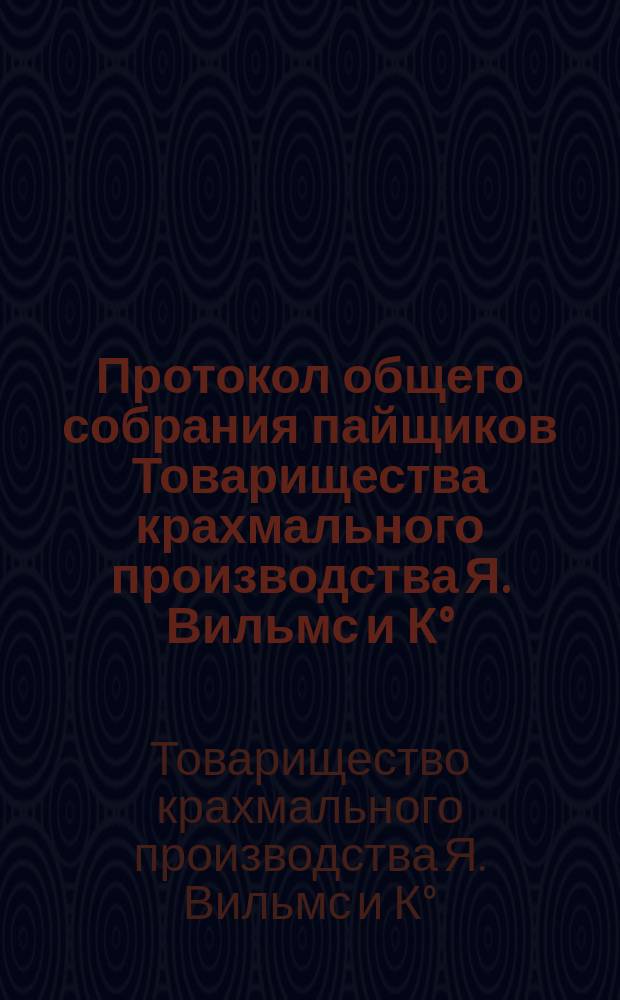 Протокол общего собрания пайщиков Товарищества крахмального производства Я. Вильмс и К° : Сост. 16 апр. 1897 г. ..