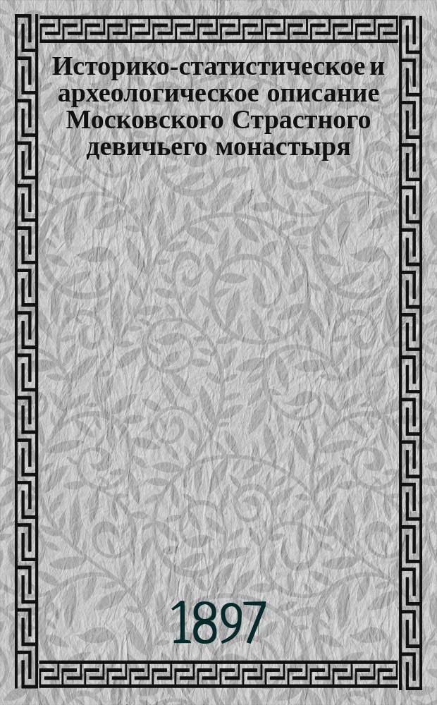 Историко-статистическое и археологическое описание Московского Страстного девичьего монастыря