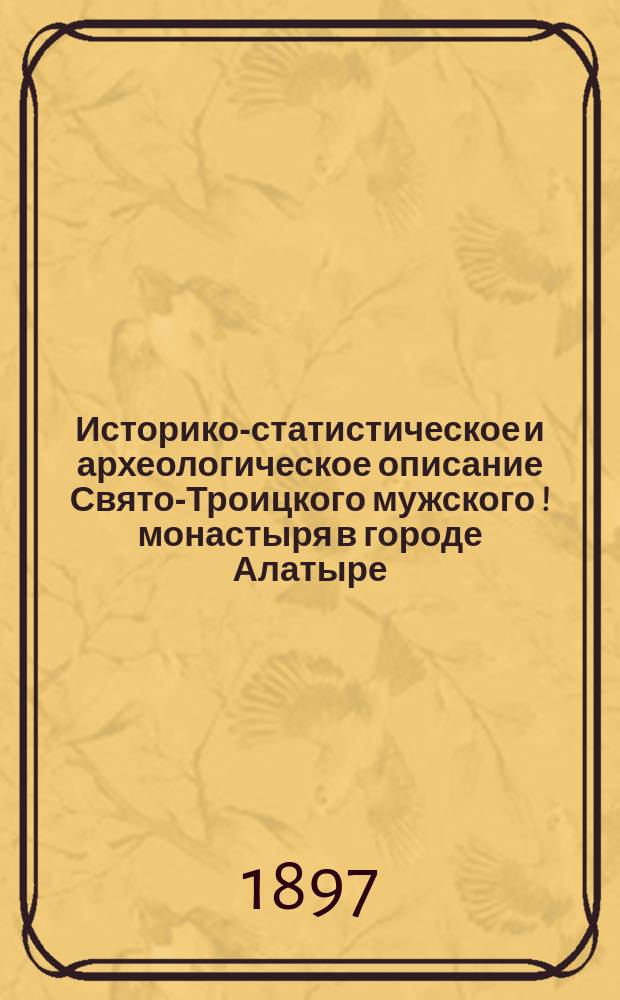 Историко-статистическое и археологическое описание Свято-Троицкого мужского [!] монастыря в городе Алатыре, Симбирской губернии