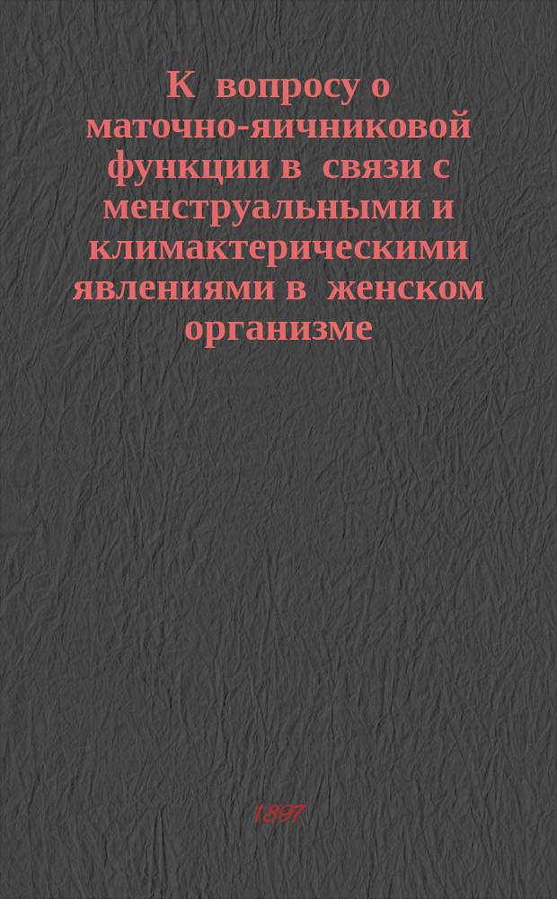 К вопросу о маточно-яичниковой функции в связи с менструальными и климактерическими явлениями в женском организме : (Предвар. сообщ.)
