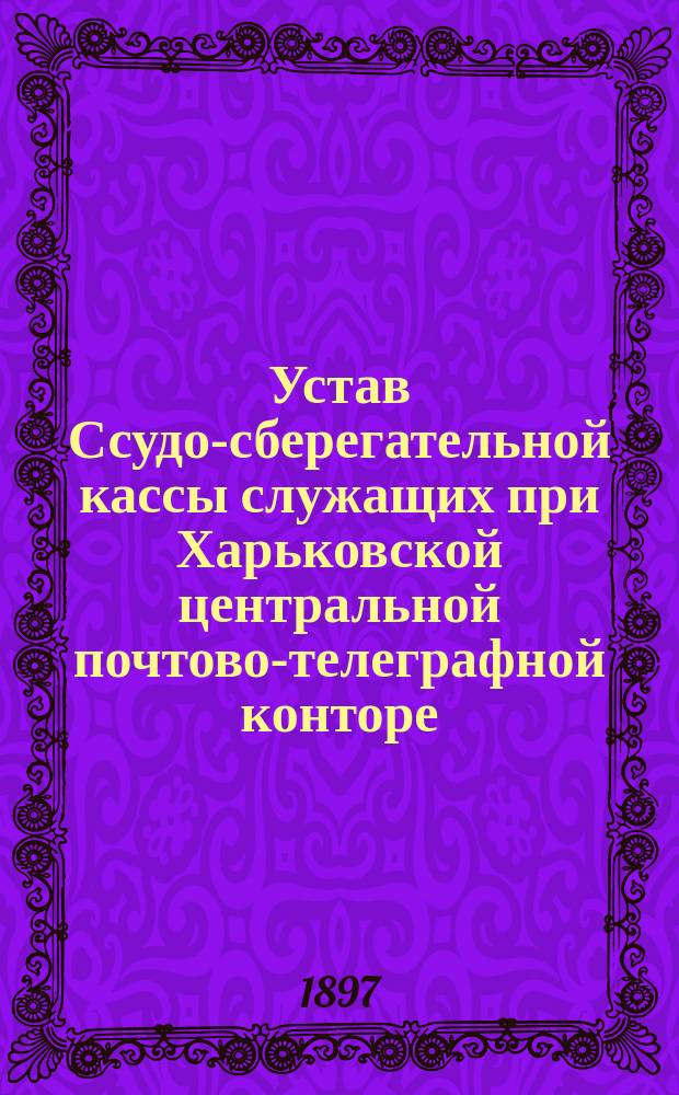 Устав Ссудо-сберегательной кассы служащих при Харьковской центральной почтово-телеграфной конторе