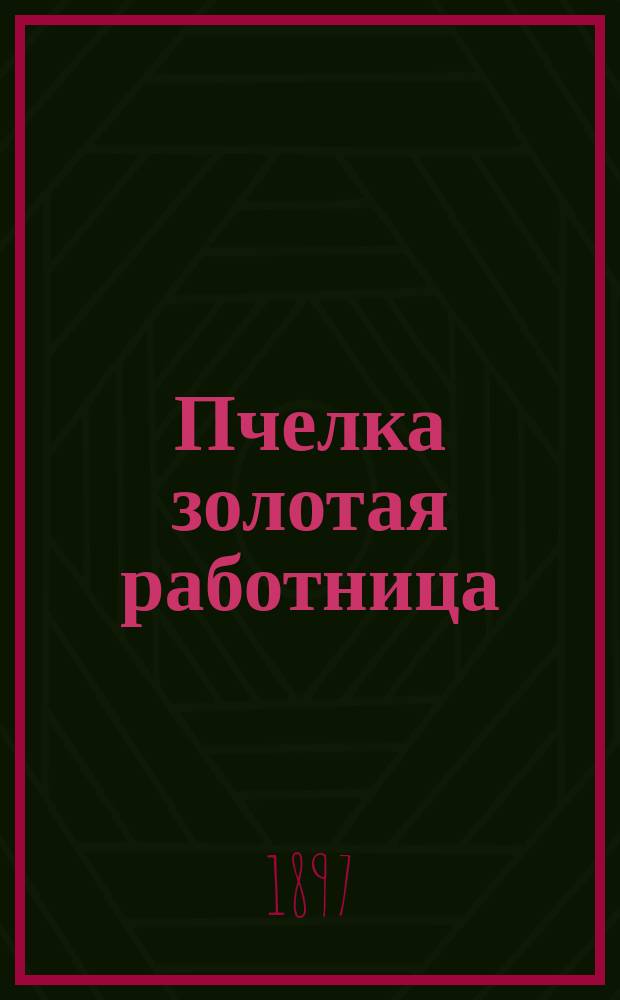 Пчелка золотая работница : Опыт 34-летней практики по пчеловодству