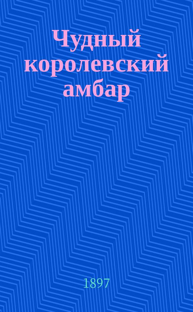 Чудный королевский амбар : Нескончаемая араб. история, рассказ. довольно кратко дамас. судьей Абу-Юсуфом и др. его же поучит. и занимат. вост. рассказы