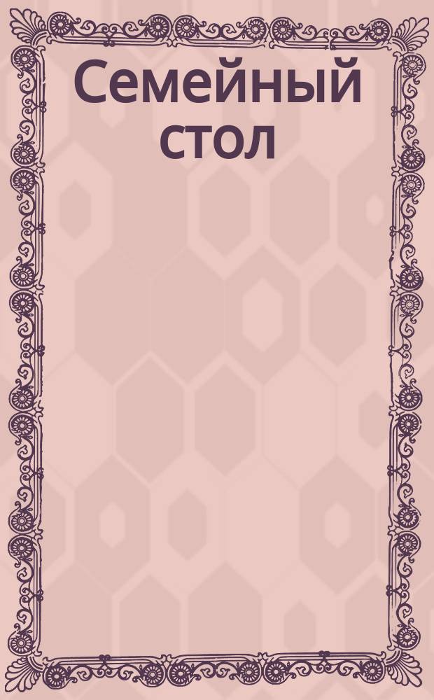 Семейный стол : (Скором. и пост.) : Нашим экон. хозяюшкам