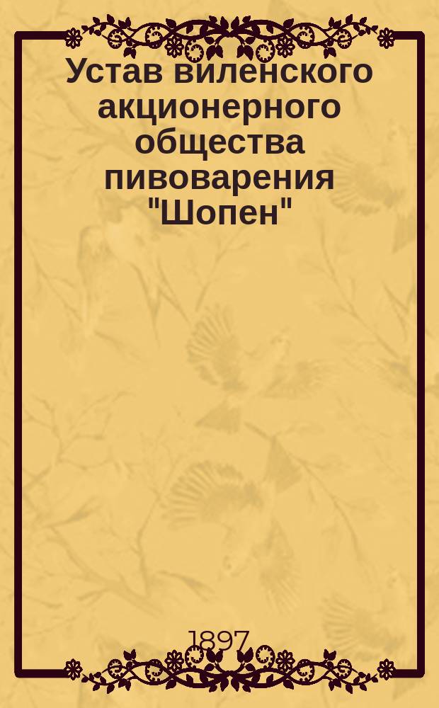 Устав виленского акционерного общества пивоварения "Шопен" : Утв. 28 марта 1897 г.