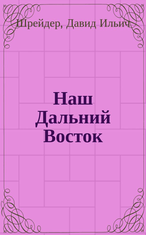 Наш Дальний Восток : (Три года в Уссур. крае) : С 36 рис. в тексте и картой Уссур. края