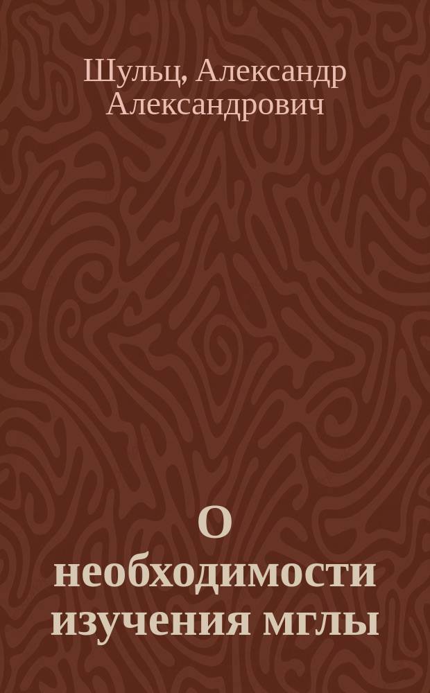 О необходимости изучения мглы : Докл. Учен. ком. М-ва зем. и гос. имуществ чл. Ком. А.А. Шульца