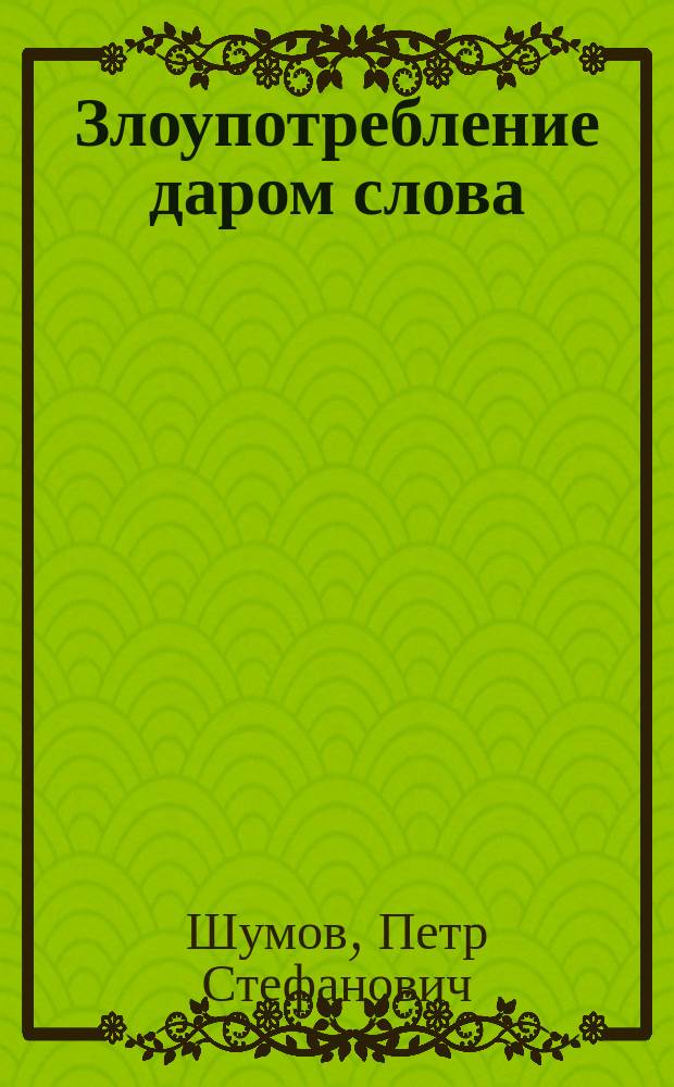 Злоупотребление даром слова : (Из пропов. свящ. Шумова)