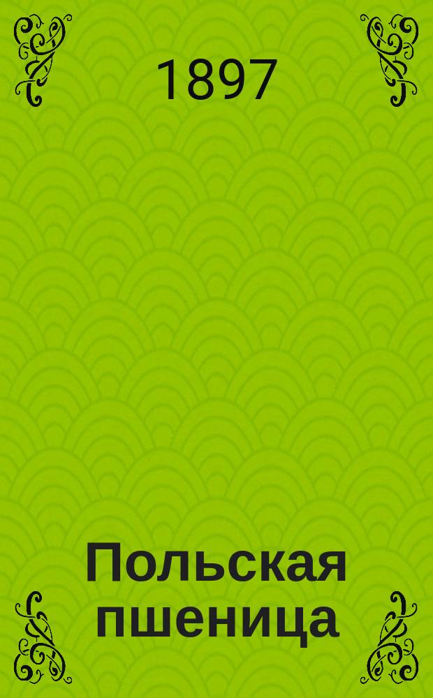... Польская пшеница = (Triticum polonicum) : (С рис.) : Докл. Имп. о-ву сел. хоз-ва юж. России, прочит. в заседании 30 янв. 1897 г