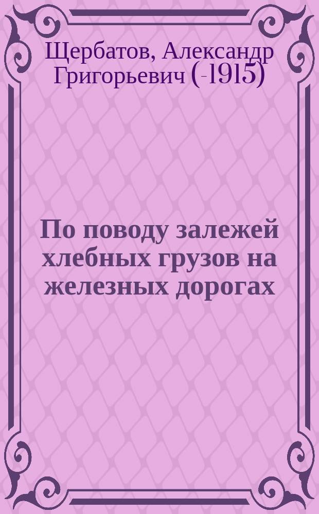 По поводу залежей хлебных грузов на железных дорогах : С прил.