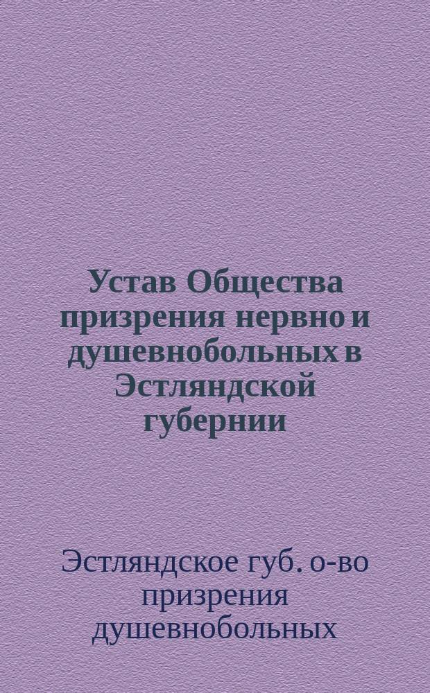Устав Общества призрения нервно и душевнобольных в Эстляндской губернии : Утв. 13 нояб. 1897 г.