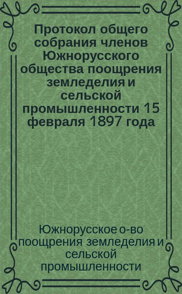 Протокол общего собрания членов Южнорусского общества поощрения земледелия и сельской промышленности 15 февраля 1897 года