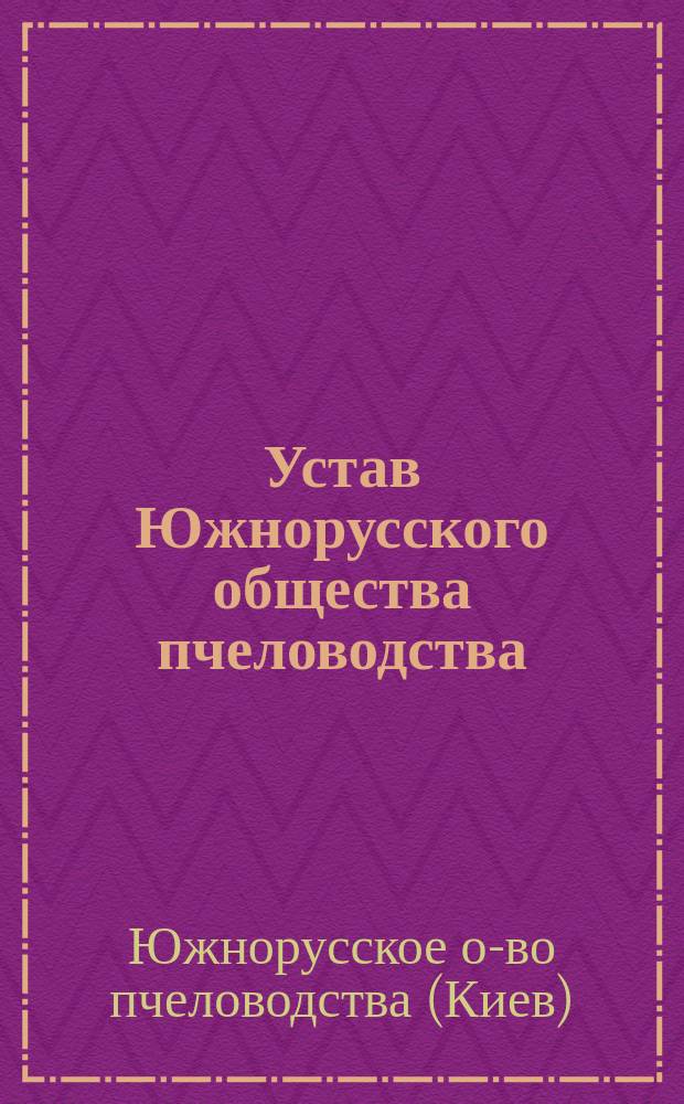 Устав Южнорусского общества пчеловодства : Утв. 1 нояб. 1896 г