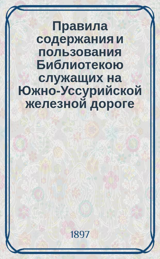 Правила содержания и пользования Библиотекою служащих на Южно-Уссурийской железной дороге