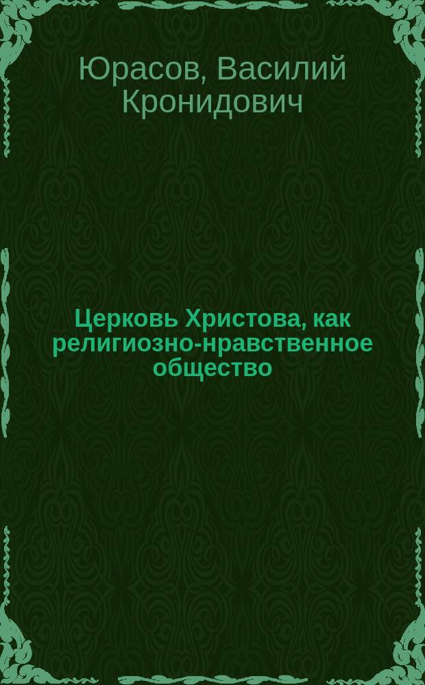 Церковь Христова, как религиозно-нравственное общество : (Публ. чтение в зале Казан. гор. думы)