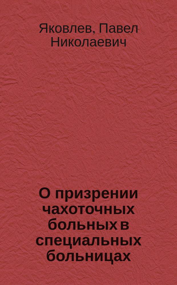 О призрении чахоточных больных в специальных больницах : (К вопр. о борьбе с легоч. бугорчаткой) : Докл., чит. в Моск. отд. Рус. о-ва охранения народ. здравия 30 апр. 1897 г