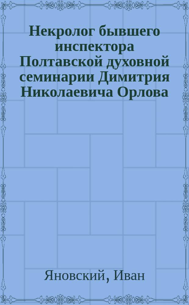 Некролог бывшего инспектора Полтавской духовной семинарии Димитрия Николаевича Орлова