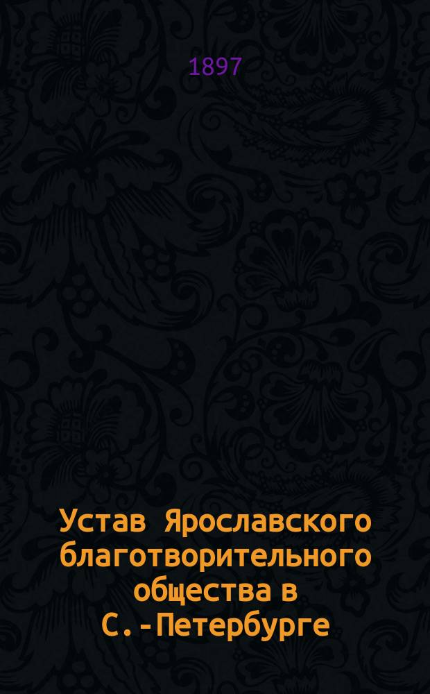 Устав Ярославского благотворительного общества в С.-Петербурге : Утв. 23 сент. 1894 г.