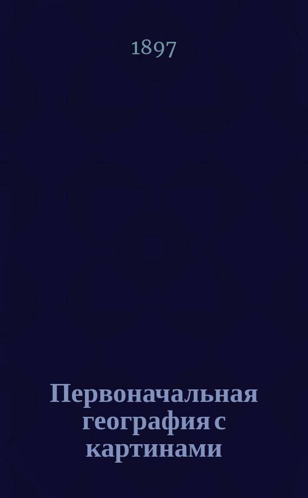 Первоначальная география с картинами : Крат. описание России и сведения из матем., физ. и всеобщ. географии