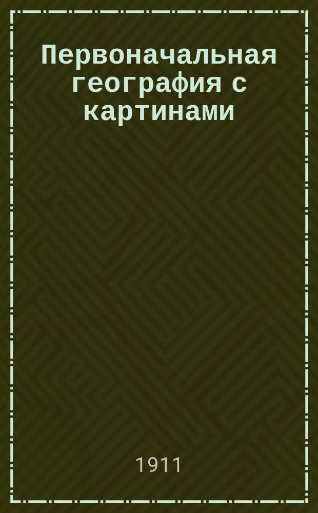 Первоначальная география с картинами : Крат. описание России и сведения из матем., физ. и всеобщ. географии