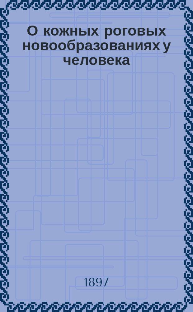 О кожных роговых новообразованиях у человека (keratosis cîrcumscripta seu cornu cutaneum) и об отношении их к некоторым видам кожного рака