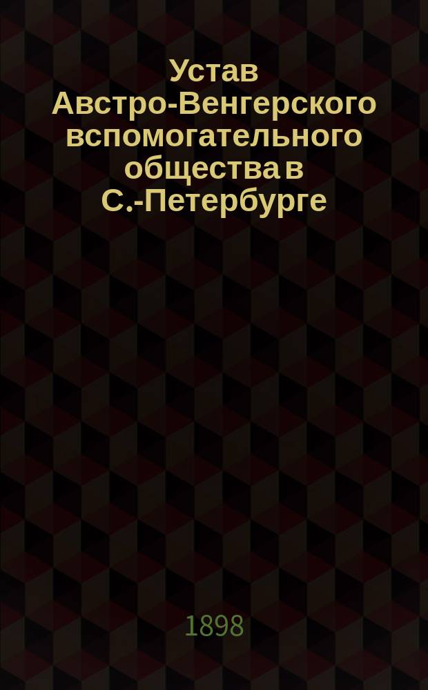 Устав Австро-Венгерского вспомогательного общества в С.-Петербурге : Утв. 4 февр. 1898 г.