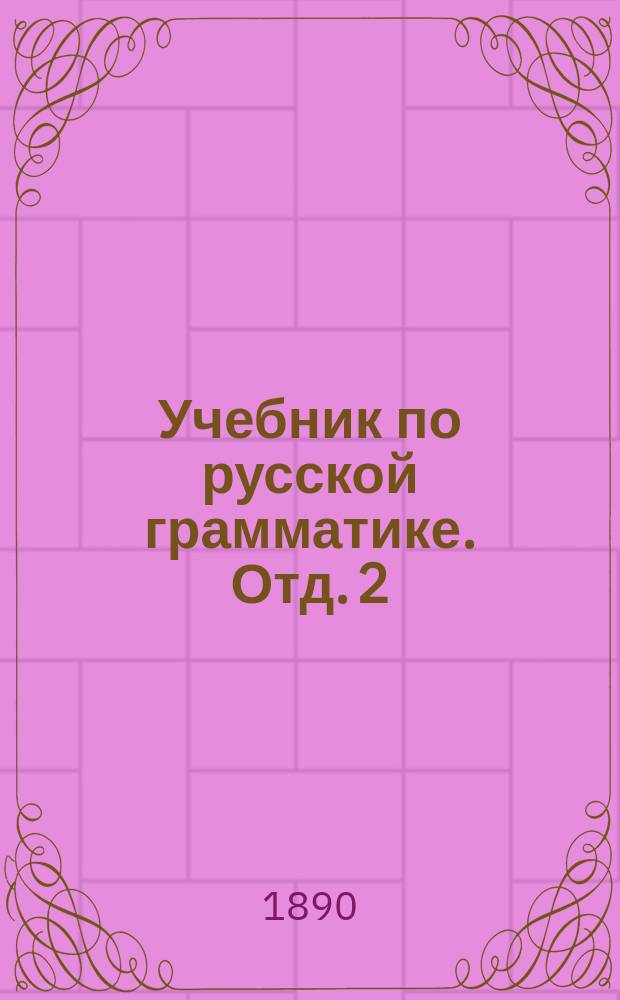 Учебник по русской грамматике. Отд. 2 : (Состав слов ; Благозвучие речи ; Общий обзор правил этимологического правописания)