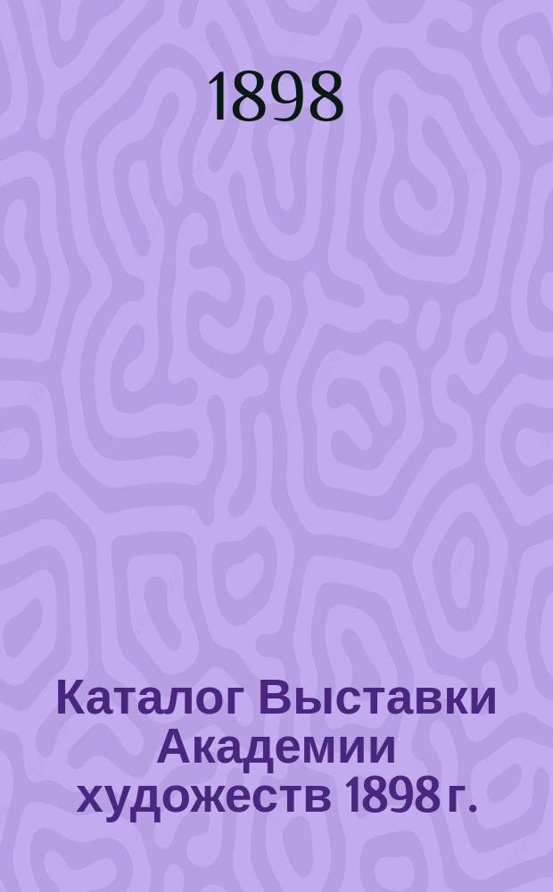 Каталог Выставки Академии художеств 1898 г.
